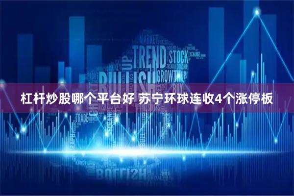 杠杆炒股哪个平台好 苏宁环球连收4个涨停板