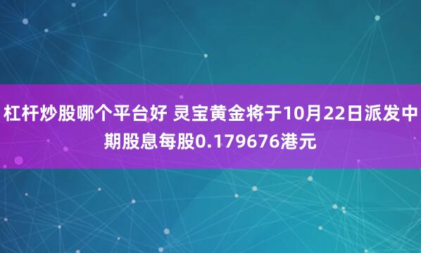 杠杆炒股哪个平台好 灵宝黄金将于10月22日派发中期股息每股0.179676港元