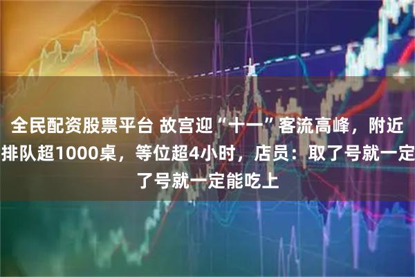 全民配资股票平台 故宫迎“十一”客流高峰，附近烤鸭店排队超1000桌，等位超4小时，店员：取了号就一定能吃上